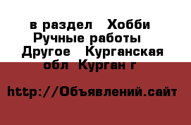  в раздел : Хобби. Ручные работы » Другое . Курганская обл.,Курган г.